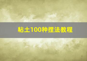 粘土100种捏法教程