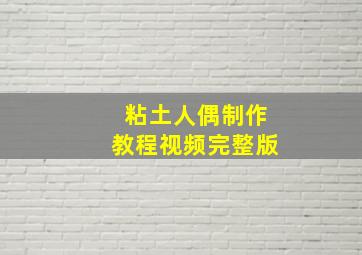 粘土人偶制作教程视频完整版