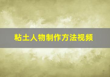 粘土人物制作方法视频