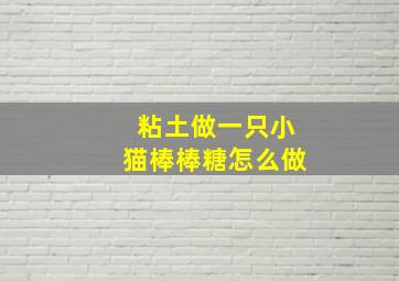 粘土做一只小猫棒棒糖怎么做