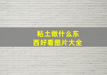 粘土做什么东西好看图片大全