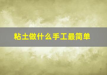 粘土做什么手工最简单