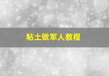 粘土做军人教程