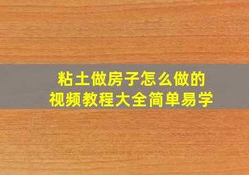 粘土做房子怎么做的视频教程大全简单易学