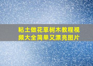 粘土做花草树木教程视频大全简单又漂亮图片