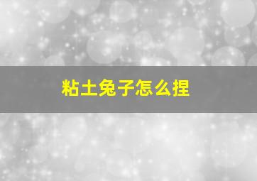 粘土兔子怎么捏