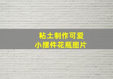 粘土制作可爱小摆件花瓶图片