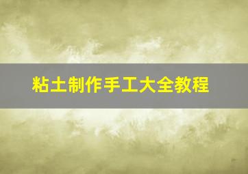 粘土制作手工大全教程