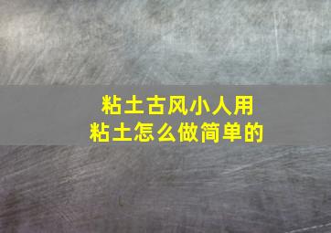 粘土古风小人用粘土怎么做简单的