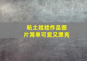 粘土娃娃作品图片简单可爱又漂亮