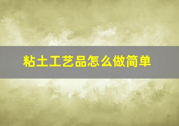 粘土工艺品怎么做简单