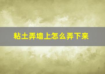 粘土弄墙上怎么弄下来