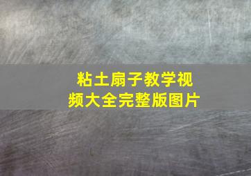 粘土扇子教学视频大全完整版图片