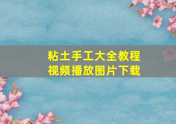 粘土手工大全教程视频播放图片下载