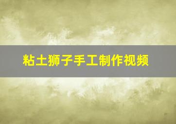 粘土狮子手工制作视频