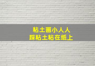 粘土画小人人踩粘土粘在纸上