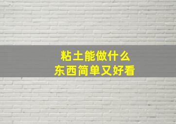 粘土能做什么东西简单又好看