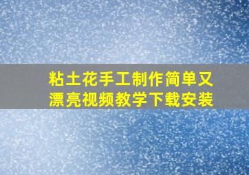 粘土花手工制作简单又漂亮视频教学下载安装