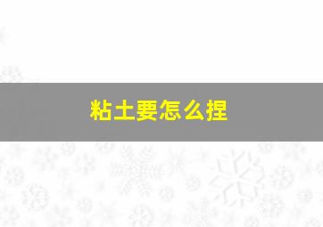 粘土要怎么捏