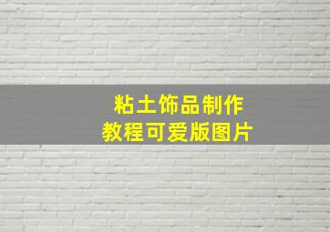 粘土饰品制作教程可爱版图片