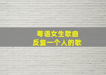 粤语女生歌曲反复一个人的歌