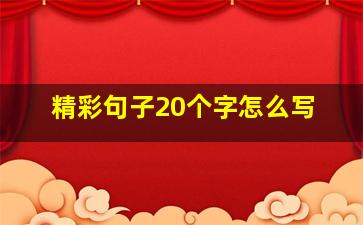 精彩句子20个字怎么写