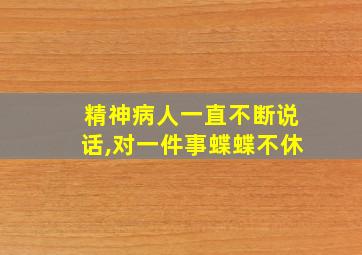 精神病人一直不断说话,对一件事蝶蝶不休