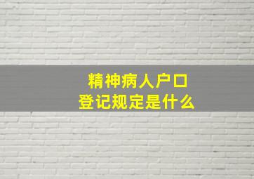 精神病人户口登记规定是什么