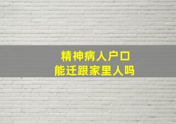 精神病人户口能迁跟家里人吗