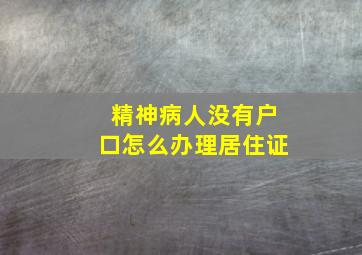 精神病人没有户口怎么办理居住证