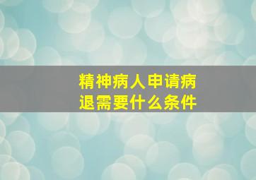 精神病人申请病退需要什么条件