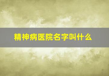 精神病医院名字叫什么