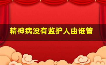 精神病没有监护人由谁管