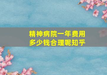 精神病院一年费用多少钱合理呢知乎