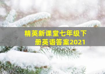 精英新课堂七年级下册英语答案2021