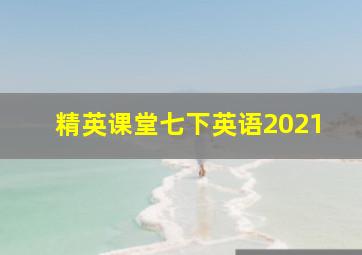 精英课堂七下英语2021