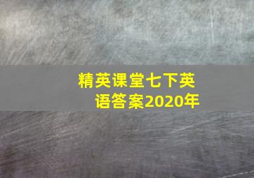 精英课堂七下英语答案2020年