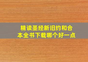 精读圣经新旧约和合本全书下载哪个好一点