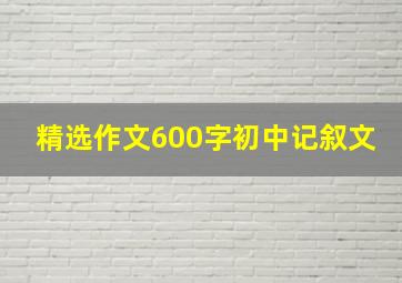 精选作文600字初中记叙文