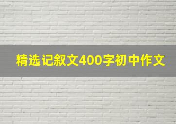 精选记叙文400字初中作文