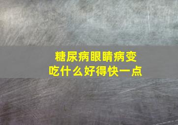 糖尿病眼睛病变吃什么好得快一点