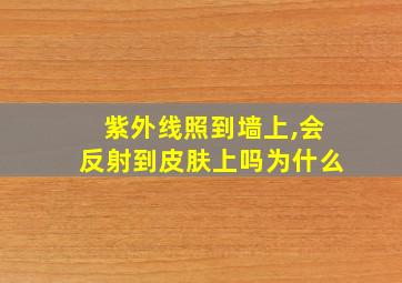 紫外线照到墙上,会反射到皮肤上吗为什么