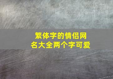 繁体字的情侣网名大全两个字可爱