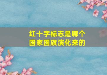 红十字标志是哪个国家国旗演化来的