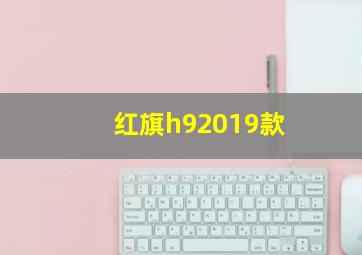 红旗h92019款