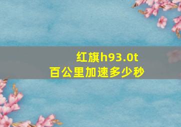 红旗h93.0t百公里加速多少秒