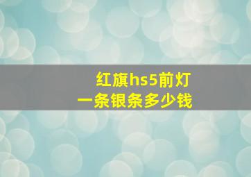 红旗hs5前灯一条银条多少钱