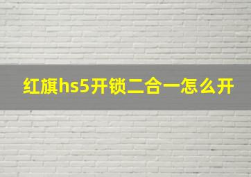 红旗hs5开锁二合一怎么开