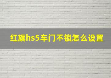 红旗hs5车门不锁怎么设置