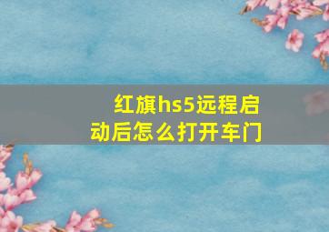 红旗hs5远程启动后怎么打开车门